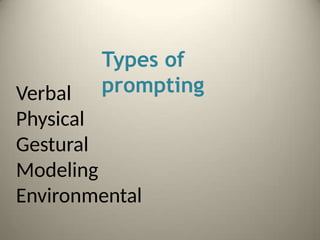 Types of
prompting
Verbal
Physical
Gestural
Modeling
Environmental
 