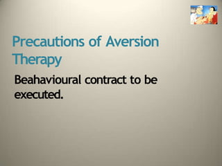 Precautions of Aversion
Therapy
Beahavioural contract to be
executed.
 