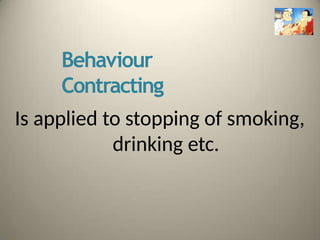 Behaviour
Contracting
Is applied to stopping of smoking,
drinking etc.
 