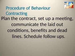 Procedure of Behaviour
Contracting
Plan the contract, set up a meeting,
communicate the laid out
conditions, benefits and dead
lines. Schedule follow ups.
 