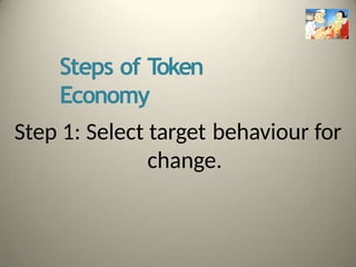 Steps of T
oken
Economy
Step 1: Select target behaviour for
change.
 