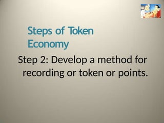 Steps of T
oken
Economy
Step 2: Develop a method for
recording or token or points.
 