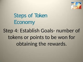 Steps of T
oken
Economy
Step 4: Establish Goals- number of
tokens or points to be won for
obtaining the rewards.
 