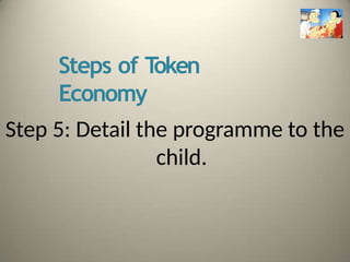 Steps of T
oken
Economy
Step 5: Detail the programme to the
child.
 