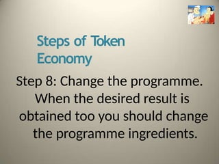 Steps of T
oken
Economy
Step 8: Change the programme.
When the desired result is
obtained too you should change
the programme ingredients.
 