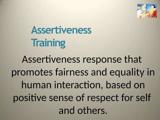 Assertiveness
Training
Assertiveness response that
promotes fairness and equality in
human interaction, based on
positive sense of respect for self
and others.
 
