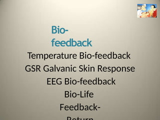 Bio-
feedback
Temperature Bio-feedback
GSR Galvanic Skin Response
EEG Bio-feedback
Bio-Life
Feedback-
 