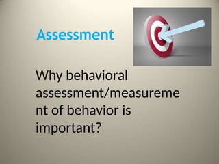 Assessment
Why behavioral
assessment/measureme
nt of behavior is
important?
 