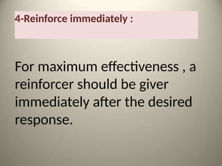 4-Reinforce immediately :
For maximum effectiveness , a
reinforcer should be giver
immediately after the desired
response.
 