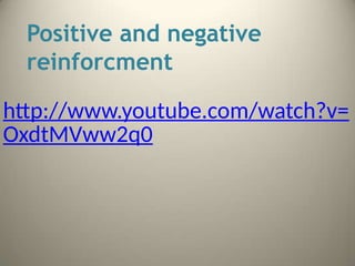 Positive and negative
reinforcment
http://www.youtube.com/watch?v=
OxdtMVww2q0
 