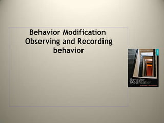 Behavior Modification
Observing and Recording
behavior
 