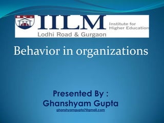 Behavior within organizations Behavior in organizations Presented By : Ghanshyam Gupta ghanshyamgupta7@gmail.com 