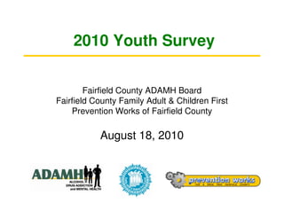 2010 Youth Survey


        Fairfield County ADAMH Board
Fairfield County Family Adult & Children First
    Prevention Works of Fairfield County

           August 18, 2010
 