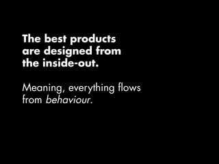 Behaviour
How the product acts (feedback)
The tasks the product allows users to do
Maximising the abilities of the product...