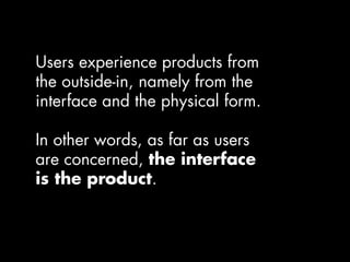 Users experience products from
the outside-in, namely from the
interface and the physical form.

In other words, as far as...