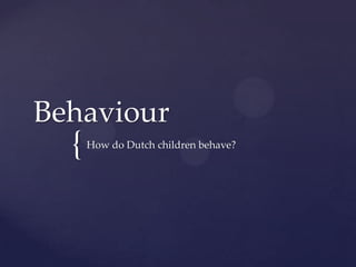 Behaviour
  {   How do Dutch children behave?
 