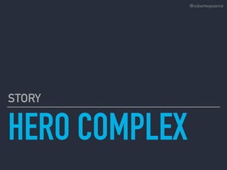 HERO COMPLEX
STORY
@robertwpearce
 