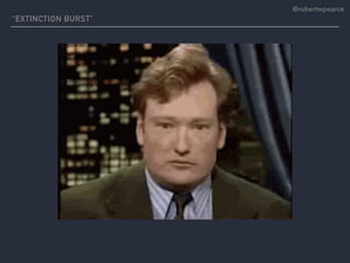 “EXTINCTION BURST”
@robertwpearce
 