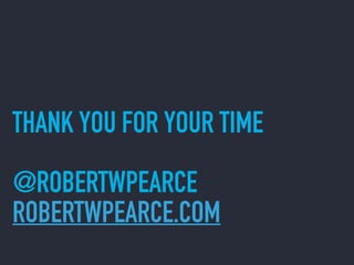 THANK YOU FOR YOUR TIME
@ROBERTWPEARCE
ROBERTWPEARCE.COM
 