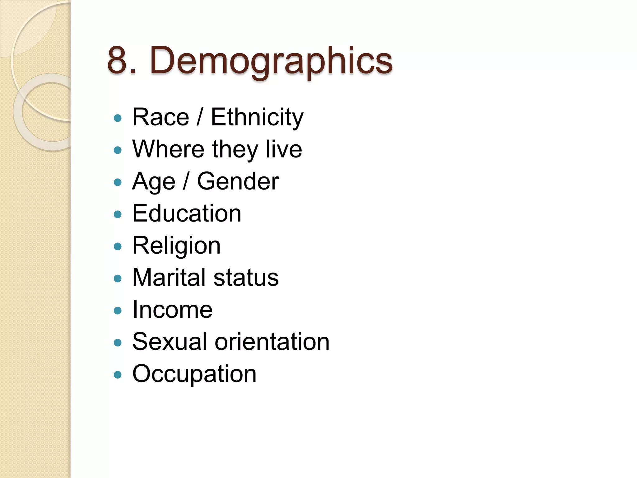 8. Demographics
 Race / Ethnicity
 Where they live
 Age / Gender
 Education
 Religion
 Marital status
 Income
 Sexual orientation
 Occupation
 