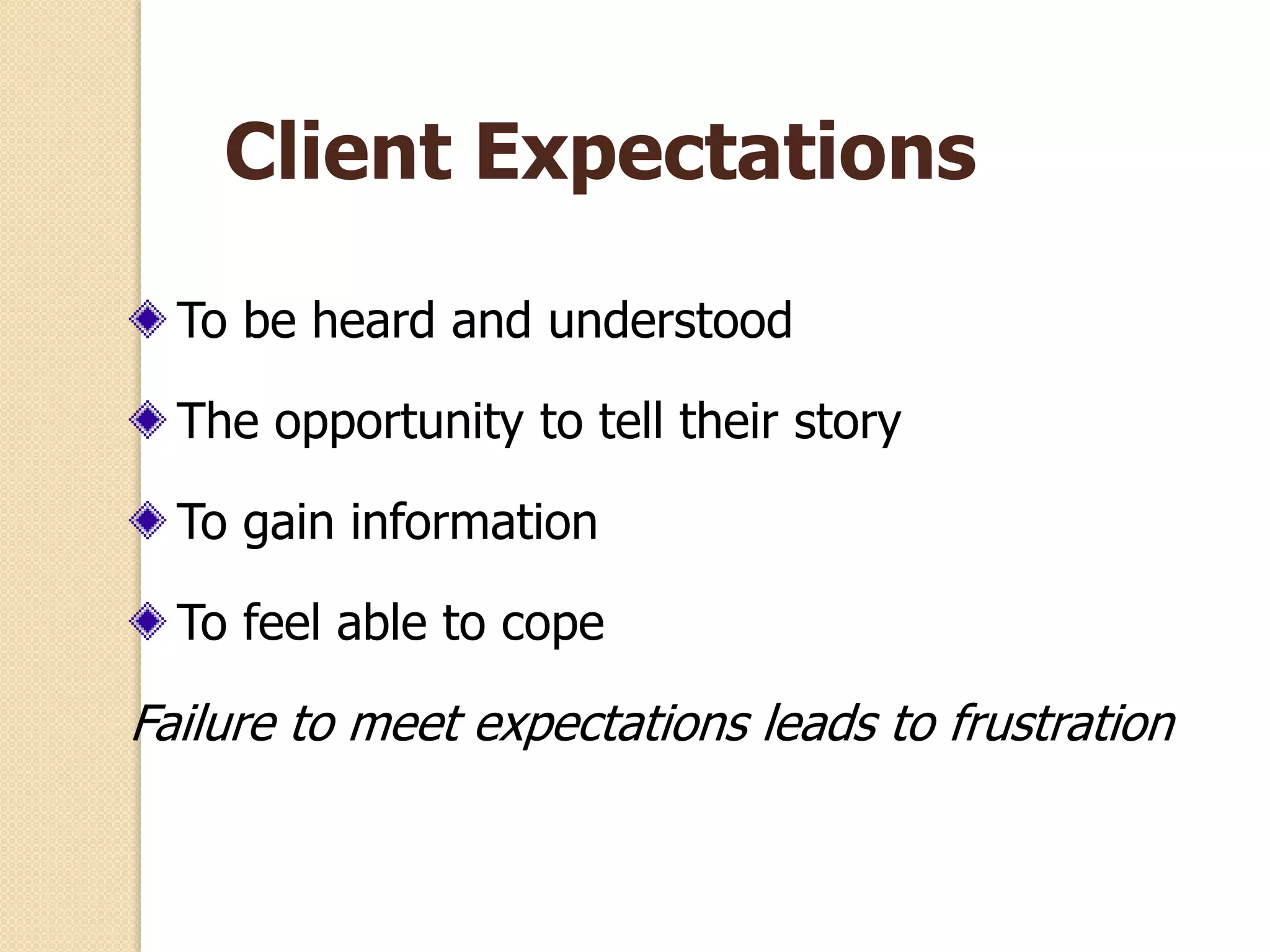 Client Expectations
To be heard and understood
The opportunity to tell their story
To gain information
To feel able to cope
Failure to meet expectations leads to frustration
 