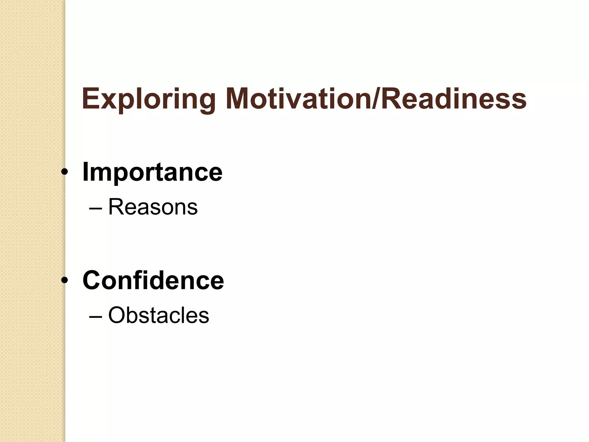 Exploring Motivation/Readiness
• Importance
– Reasons
• Confidence
– Obstacles
 