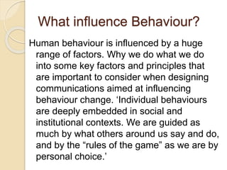 What influence Behaviour?
Human behaviour is influenced by a huge
range of factors. Why we do what we do
into some key fac...