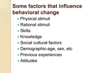 Some factors that influence
behavioral change
 Physical stimuli
 Rational stimuli
 Skills
 Knowledge
 Social cultural...