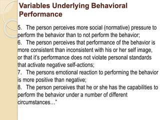 Variables Underlying Behavioral
Performance
5. The person perceives more social (normative) pressure to
perform the behavi...