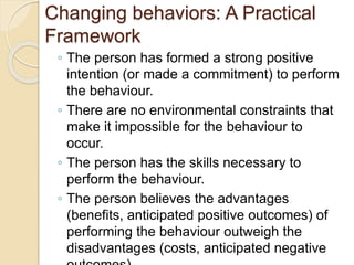 Changing behaviors: A Practical
Framework
◦ The person has formed a strong positive
intention (or made a commitment) to pe...