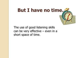 But I have no time….
The use of good listening skills
can be very effective – even in a
short space of time.
 