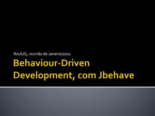 Behaviour-DrivenDevelopment, com Jbehave RioJUG, reunião de Janeiro/2011 