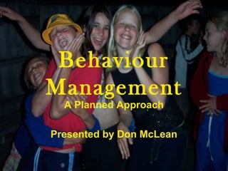Behaviour
Management
A Planned Approach
Presented by Don McLean
 