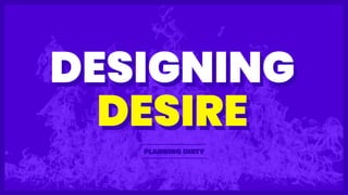 DESIRE
PLANNING DIRTY
DESIRE
DESIGNINGDESIGNING
 
