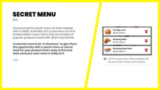 SECRET MENU
Announcing the secret menu on their website
with a riddle, Australian KFC customers can find
limited edition m...
