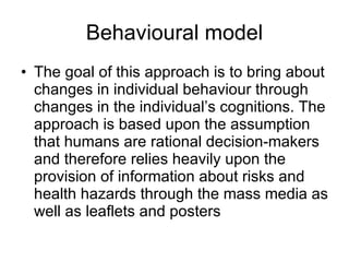 Behavioural model <ul><li>The goal of this approach is to bring about changes in individual  behaviour  through changes in...