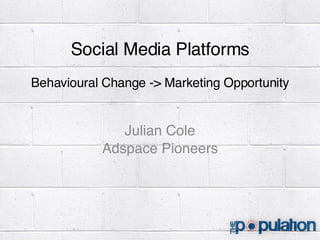 Social Media Platforms Behavioural Change -> Marketing Opportunity Julian Cole Adspace Pioneers 