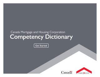 Canada Mortgage and Housing Corporation
Competency Dictionary
Get Started
 