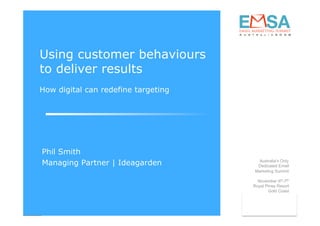 Using customer behaviours
to deliver results
How digital can redefine targeting




Phil Smith
Managing Partner | Ideagarden         Australia’s Only
                                      Dedicated Email
                                     Marketing Summit

                                       November 6th-7th
                                     Royal Pines Resort
                                            Gold Coast
                                              Australia
 