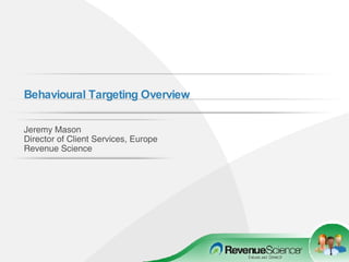 Behavioural Targeting Overview   Jeremy Mason Director of Client Services, Europe Revenue Science 