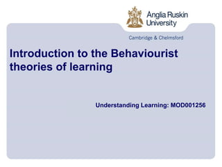 Introduction to the Behaviourist
theories of learning
Understanding Learning: MOD001256
 
