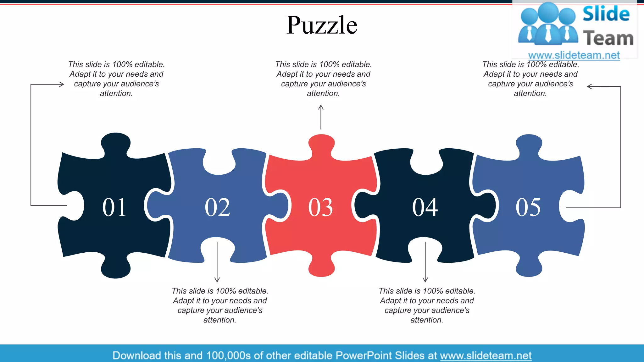 Puzzle
01 02 03 04 05
This slide is 100% editable.
Adapt it to your needs and
capture your audience’s
attention.
This slide is 100% editable.
Adapt it to your needs and
capture your audience’s
attention.
This slide is 100% editable.
Adapt it to your needs and
capture your audience’s
attention.
This slide is 100% editable.
Adapt it to your needs and
capture your audience’s
attention.
This slide is 100% editable.
Adapt it to your needs and
capture your audience’s
attention.
38
 