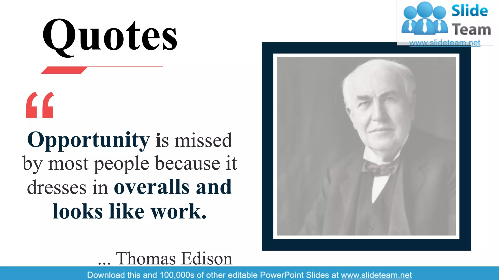Opportunity is missed
by most people because it
dresses in overalls and
looks like work.
... Thomas Edison
Quotes
41
 