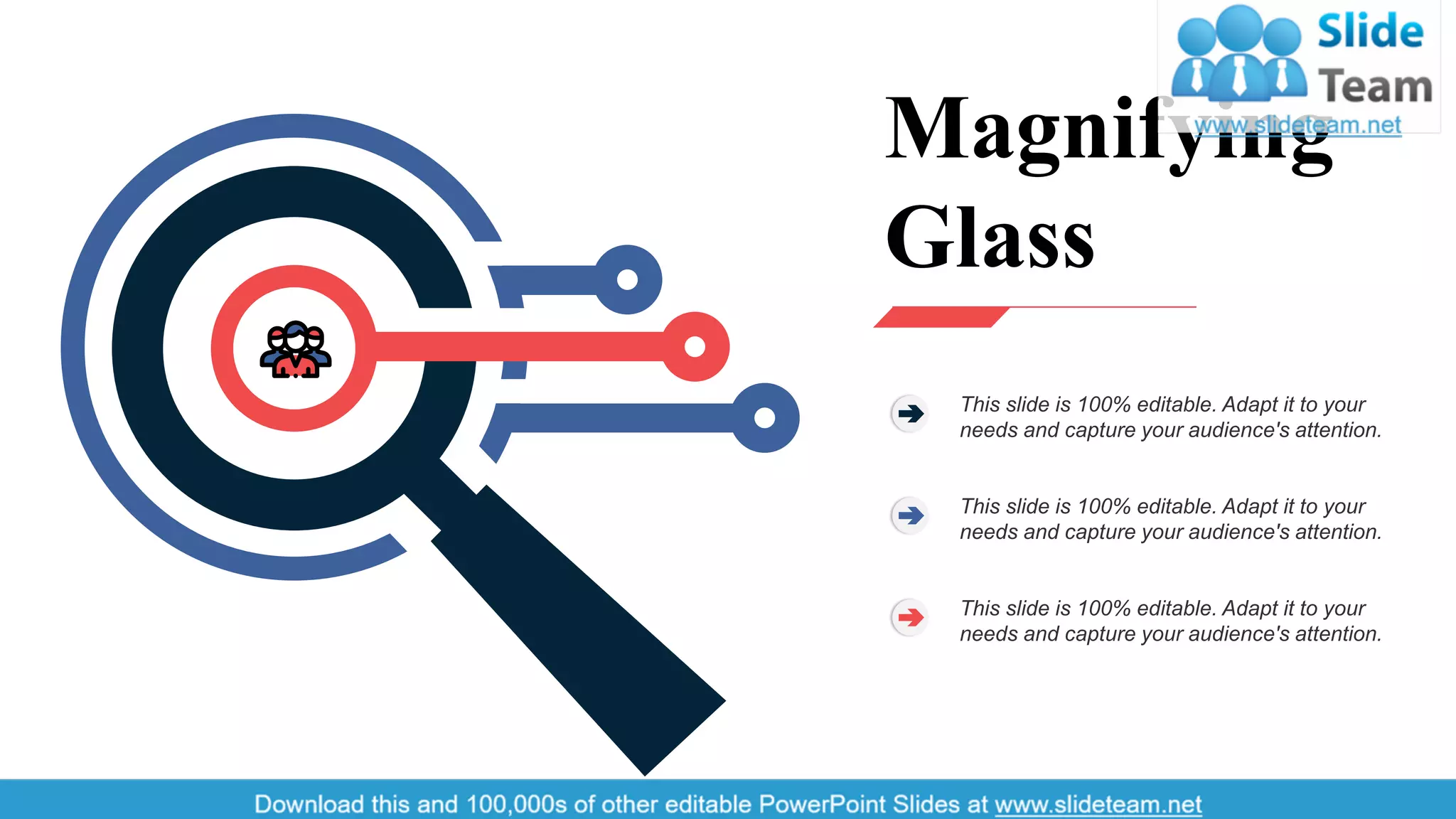 Magnifying
Glass
This slide is 100% editable. Adapt it to your
needs and capture your audience's attention.
This slide is 100% editable. Adapt it to your
needs and capture your audience's attention.
This slide is 100% editable. Adapt it to your
needs and capture your audience's attention.
47
 