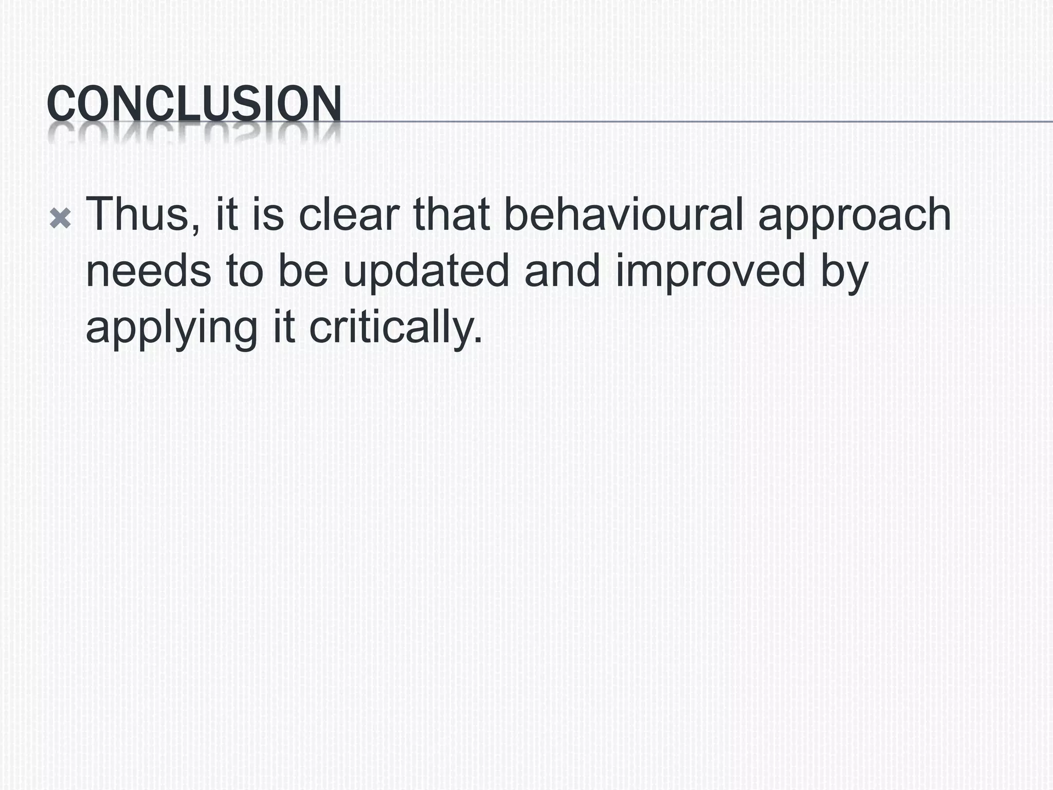 CONCLUSION
 Thus, it is clear that behavioural approach
needs to be updated and improved by
applying it critically.
 