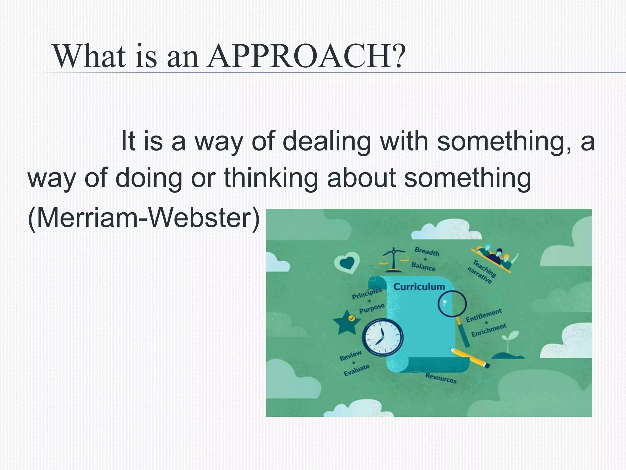 What is an APPROACH?
It is a way of dealing with something, a
way of doing or thinking about something
(Merriam-Webster)
 