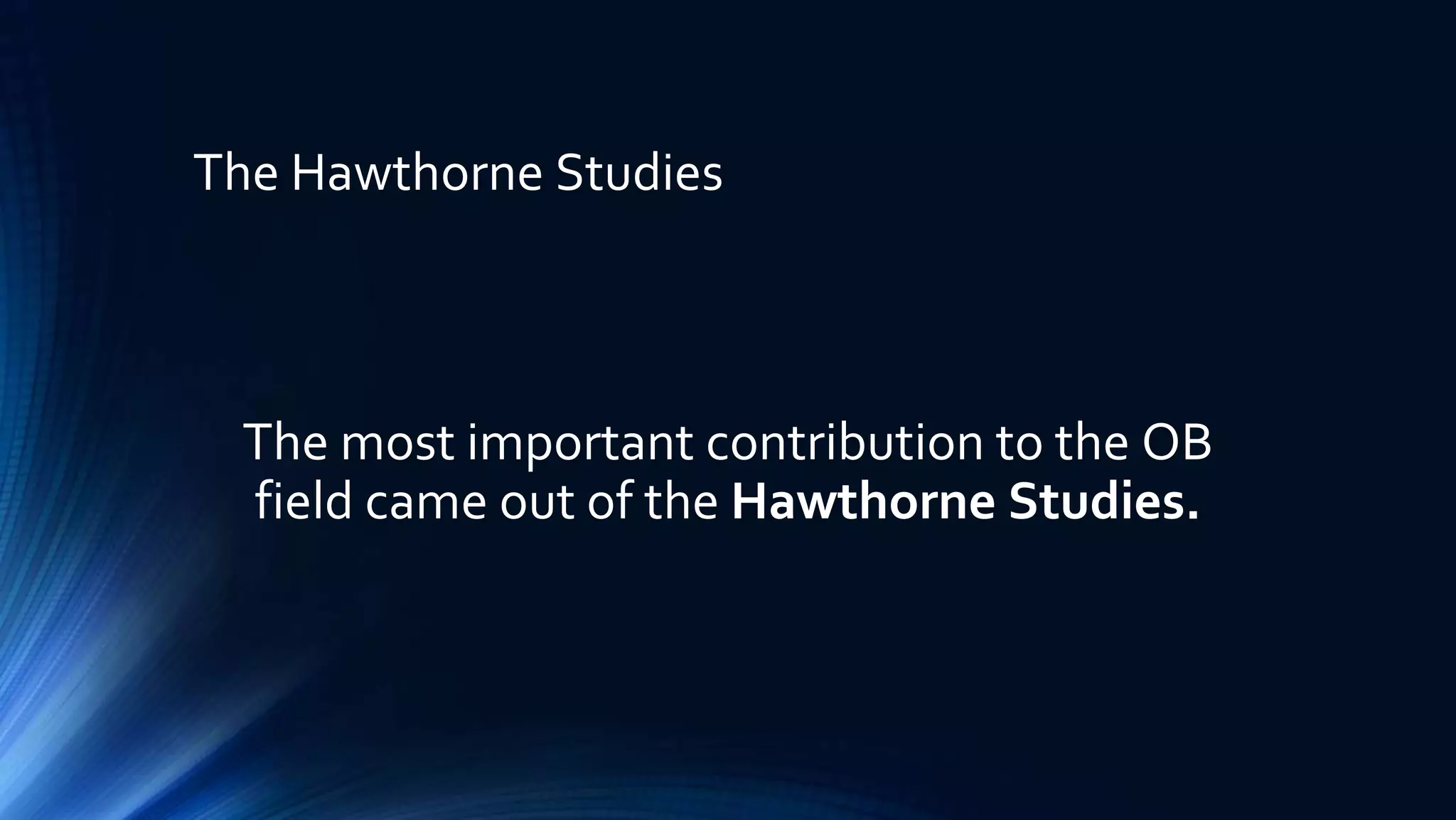 The Hawthorne Studies
The most important contribution to the OB
field came out of the Hawthorne Studies.
 