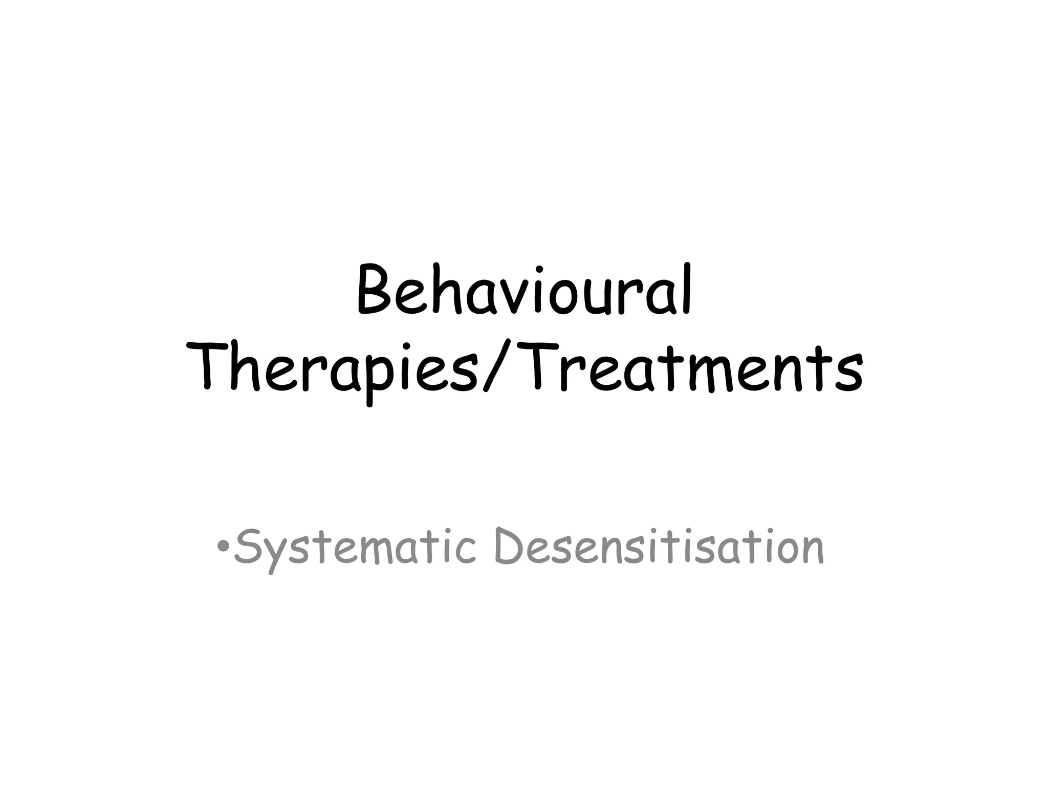 Behavioural
Therapies/Treatments

•Systematic Desensitisation
 