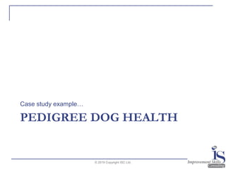 PEDIGREE DOG HEALTH
Case study example…
© 2019 Copyright ISC Ltd.
 