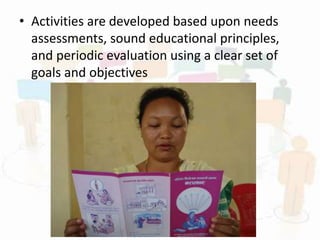 • Activities are developed based upon needs
assessments, sound educational principles,
and periodic evaluation using a clear set of
goals and objectives
 
